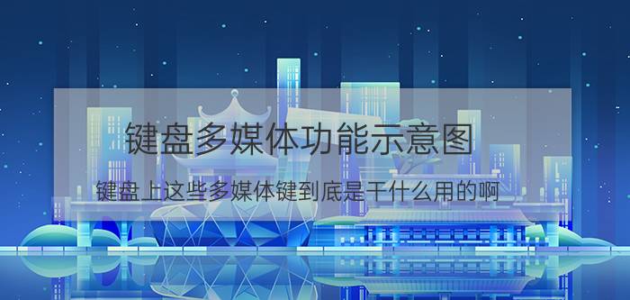 键盘多媒体功能示意图 键盘上这些多媒体键到底是干什么用的啊？